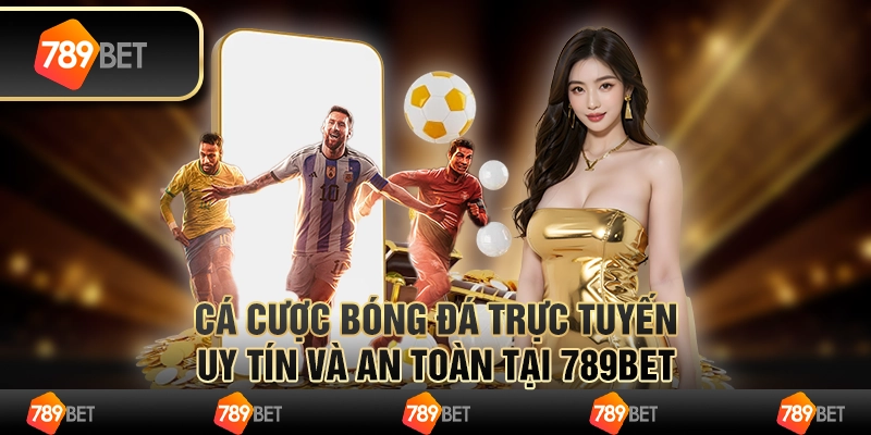 Cá Cược Bóng Đá Trực Tuyến Uy Tín Và An Toàn Tại 789BET