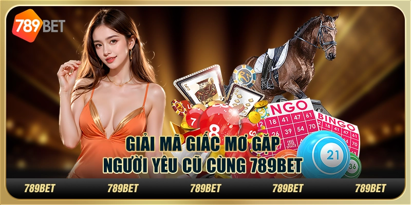 Giải Mã Giấc Mơ Gặp Người Yêu Cũ Cùng 789BET