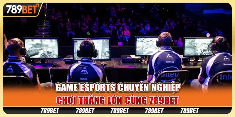 Game eSports Chuyên Nghiệp, Chơi Thắng Lớn Cùng 789BET