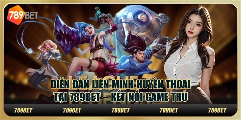 Diễn Đàn Liên Minh Huyền Thoại Tại 789BET – Kết Nối Game Thủ