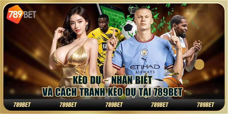 Kèo Dụ – Nhận Biết Và Cách Tránh Kèo Dụ Tại 789BET 3 Kèo Dụ – Nhận Biết Và Cách Tránh Kèo Dụ Tại 789BET