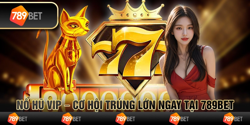 Nổ Hũ VIP – Cơ Hội Trúng Lớn Ngay Tại 789BET