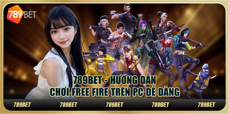 789BET - Hướng Dẫn Chơi Free Fire Trên PC Dễ Dàng