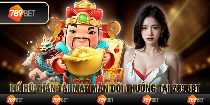 Nổ Hũ thần tài – Cơ Hội Trúng Lớn Ngay Tại 789BET