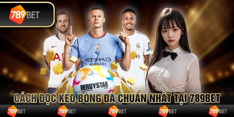 Cách Đọc Kèo Bóng Đá Chuẩn Nhất Tại 789BET
