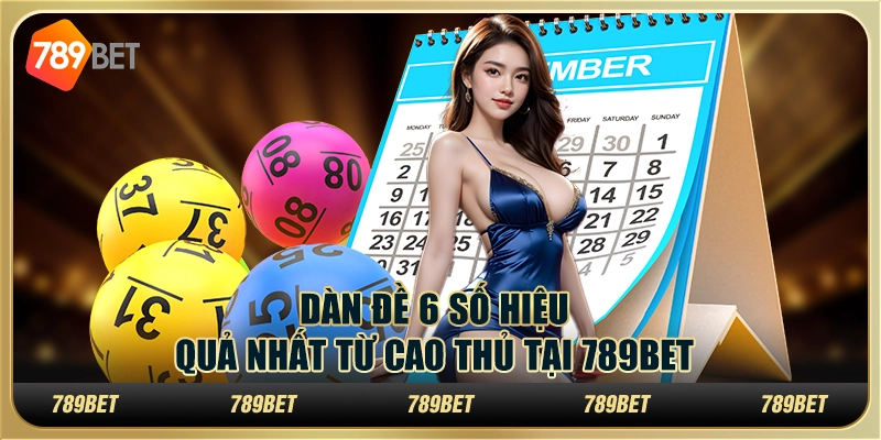 Dàn Đề 6 Số Hiệu Quả Nhất Từ Cao Thủ Tại 789BET