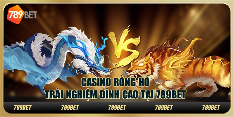 Casino Rồng Hổ – Trải Nghiệm Đỉnh Cao Tại 789BET