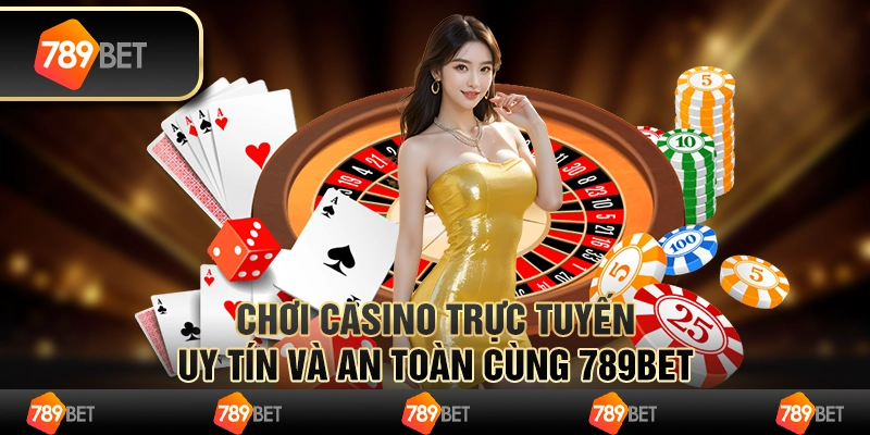 Chơi Casino Trực Tuyến Uy Tín Và An Toàn Cùng 789BET