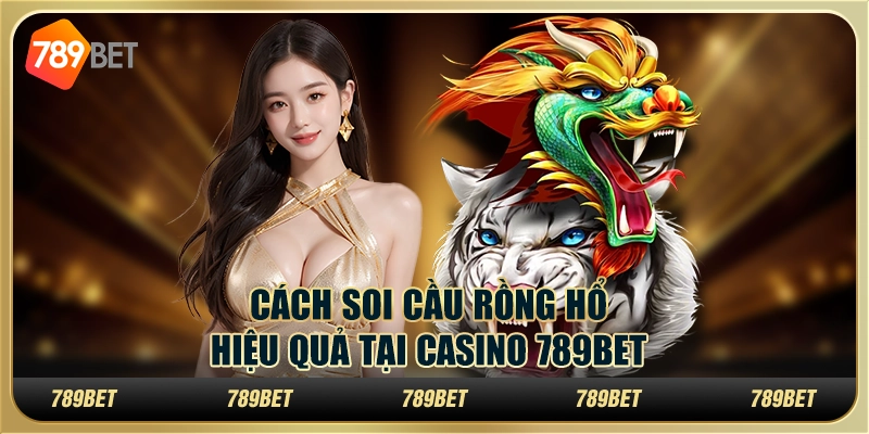 Cách Soi Cầu rồng hổ Hiệu Quả Tại Casino 789BET 1 Cách Soi Cầu rồng hổ Hiệu Quả Tại Casino 789BET
