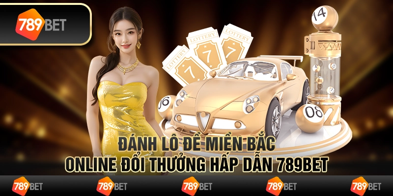 Đánh Lô Đề Miền Bắc Online Đổi Thưởng Hấp Dẫn 789BET
