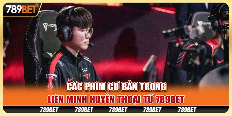 Các Phím Cơ Bản Trong Liên Minh Huyền Thoại Từ 789BET