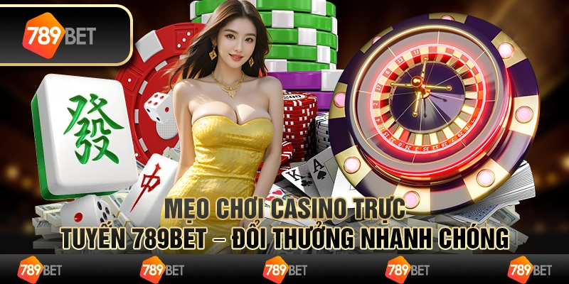 Mẹo Chơi Casino Trực Tuyến 789BET – Đổi Thưởng Nhanh Chóng