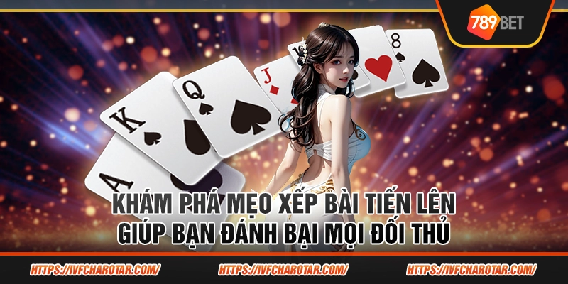 Khám phá mẹo xếp bài tiến lên giúp bạn đánh bại mọi đối thủ 1 Khám phá mẹo xếp bài tiến lên giúp bạn đánh bại mọi đối thủ