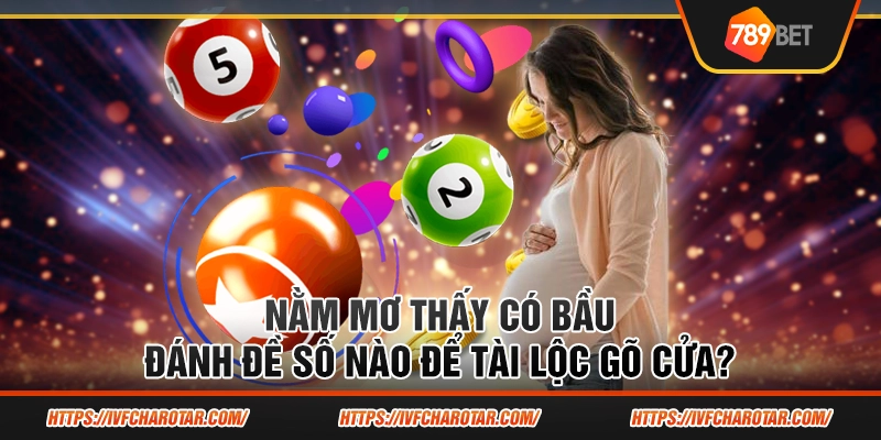 Nằm mơ thấy có bầu - Đánh đề số nào để tài lộc gõ cửa?