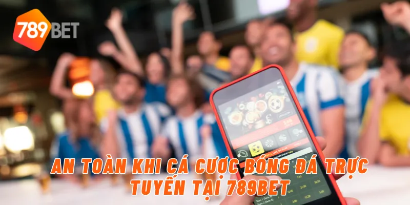 An toàn khi cá cược bóng đá trực tuyến tại 789BET