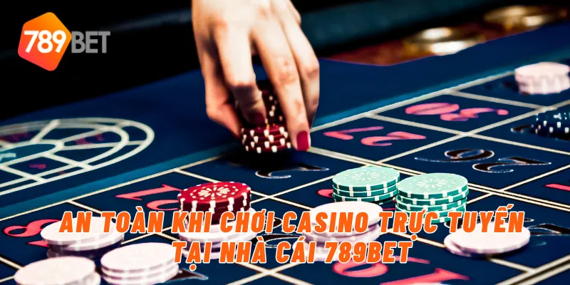 Chơi Casino Trực Tuyến Uy Tín Và An Toàn Cùng 789BET 2 An toàn khi chơi casino trực tuyến tại nhà cái 789BET