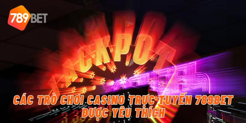 Chơi Casino Trực Tuyến Uy Tín Và An Toàn Cùng 789BET 3 Các trò chơi casino trực tuyến 789BET được yêu thích