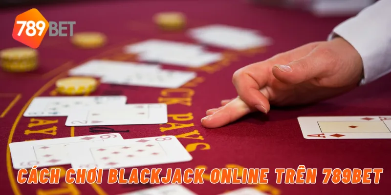 Blackjack Online Đổi Thưởng Hấp Dẫn Tại 789BET 3 Cách chơi blackjack online trên 789BET
