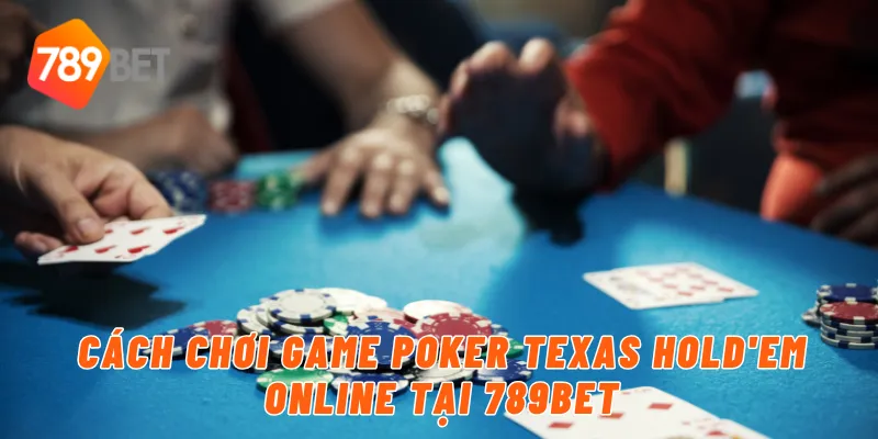Cách chơi game Poker Texas Hold'em online tại 789BET