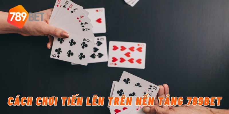 Cách chơi tiến lên trên nền tảng 789BET