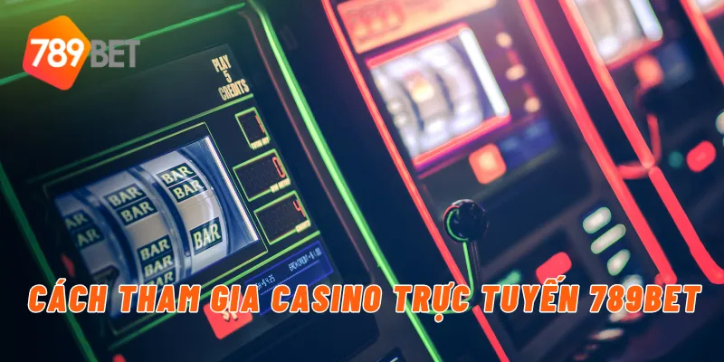 Chơi Casino Trực Tuyến Uy Tín Và An Toàn Cùng 789BET 4 Cách tham gia casino trực tuyến 789BET