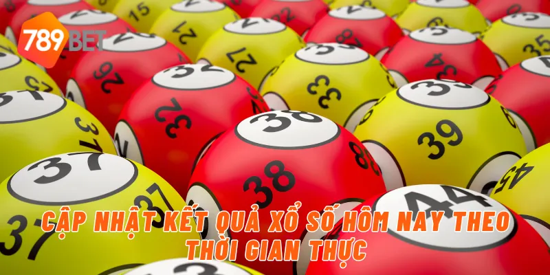 Cập nhật kết quả xổ số hôm nay theo thời gian thực