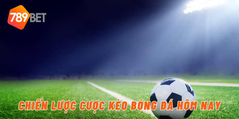 Chiến lược cược kèo bóng đá hôm nay