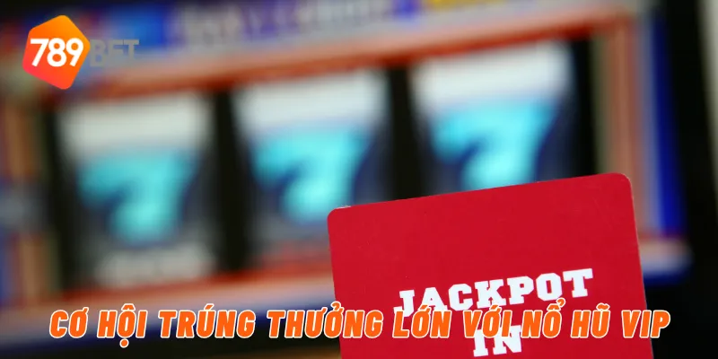Nổ Hũ VIP – Cơ Hội Trúng Lớn Ngay Tại 789BET 3 Cơ hội trúng thưởng lớn với nổ hũ VIP