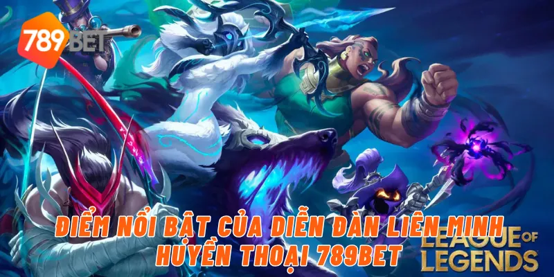 Điểm nổi bật của diễn đàn Liên Minh Huyền Thoại 789BET