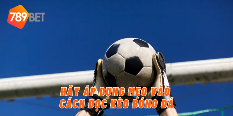 Hãy áp dụng mẹo vào cách đọc kèo bóng đá