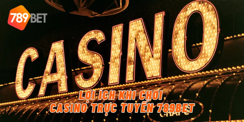 Mẹo Chơi Casino Trực Tuyến 789BET – Đổi Thưởng Nhanh Chóng 4 Lợi ích khi chơi casino trực tuyến 789BET