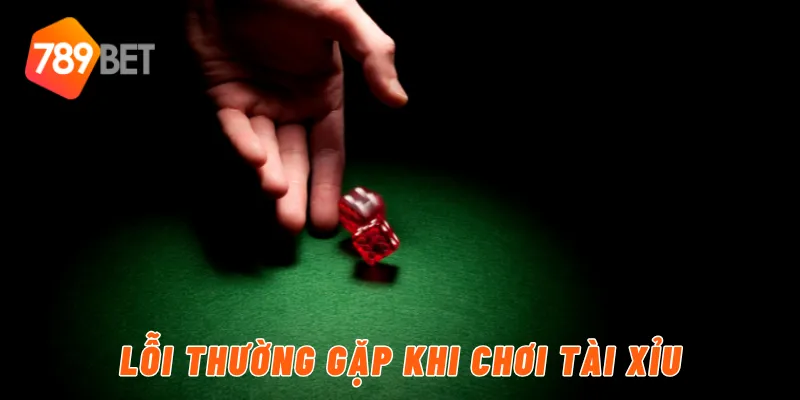 Lỗi thường gặp khi chơi tài xỉu