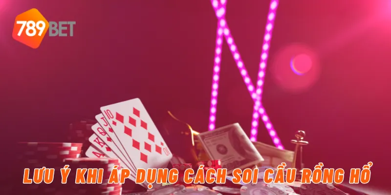 Cách Soi Cầu rồng hổ Hiệu Quả Tại Casino 789BET 4 Lưu ý khi áp dụng cách soi cầu rồng hổ