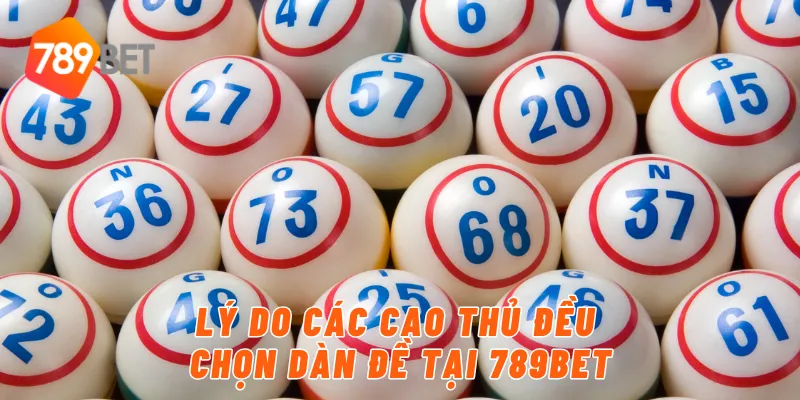 Lý do các cao thủ đều chọn dàn đề tại 789BET
