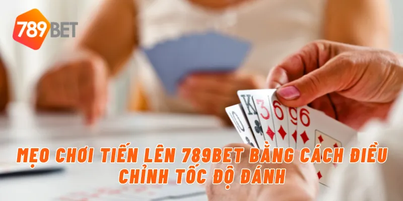 Mẹo Chơi Bài Tiến Lên Hiệu Quả Từ Cao Thủ 789BET 3 Mẹo chơi tiến lên 789BET bằng cách điều chỉnh tốc độ đánh