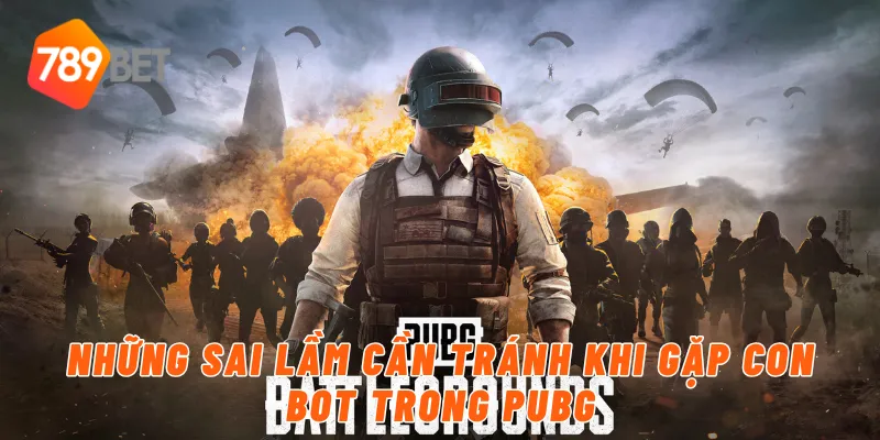 Con Bot Trong PUBG Là Gì? Hướng Dẫn Từ 789BET 4 Những sai lầm cần tránh khi gặp con bot trong PUBG