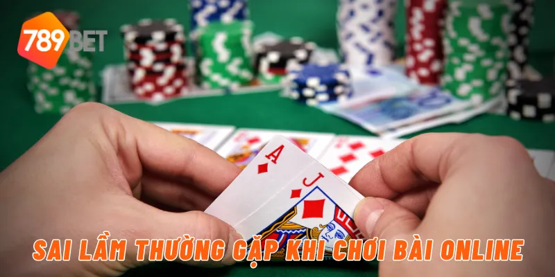 Sai lầm thường gặp khi chơi bài online
