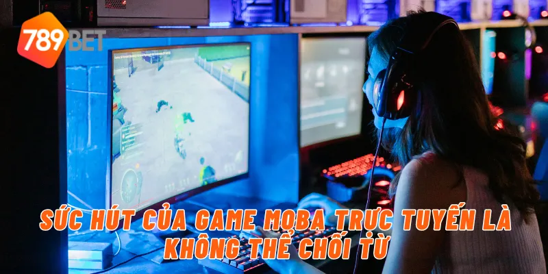 Sức hút của game Moba trực tuyến là không thể chối từ