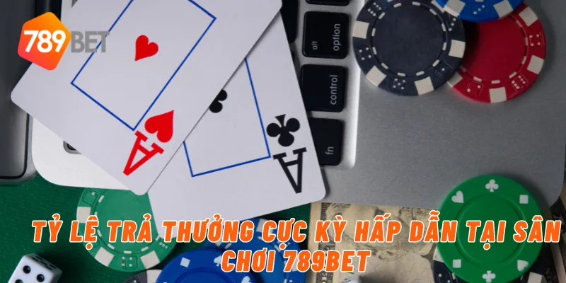 Tỷ lệ trả thưởng cực kỳ hấp dẫn tại sân chơi bài trực tuyến 789BET