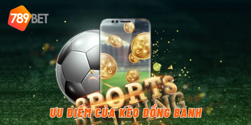 Ưu điểm của kèo đồng banh