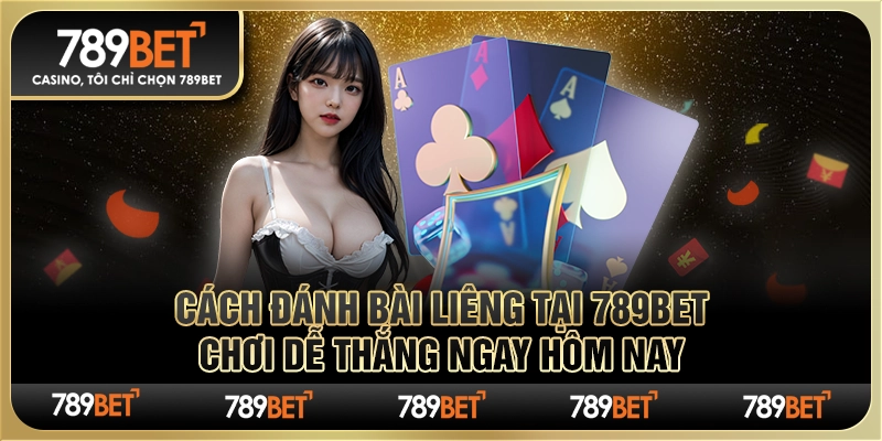 Cách đánh bài liêng tại 789Bet chơi dễ thắng ngay hôm nay