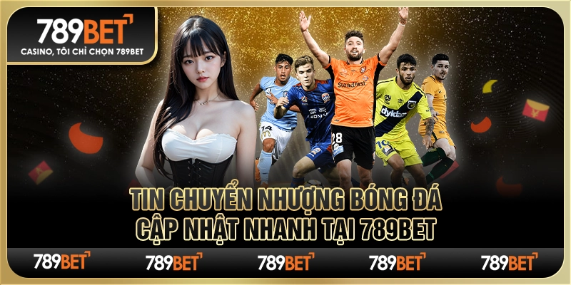 Tin chuyển nhượng bóng đá cập nhật nhanh tại 789Bet