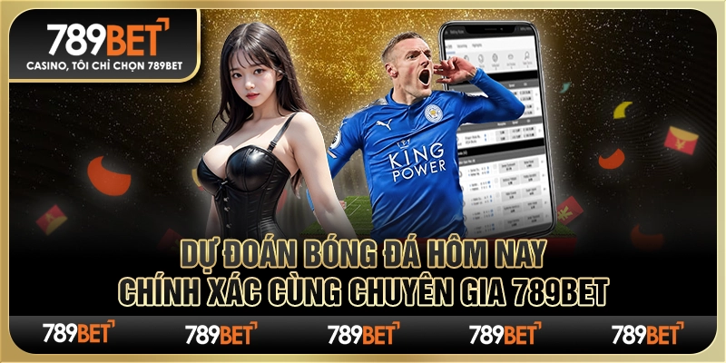 Dự đoán bóng đá hôm nay chính xác cùng chuyên gia 789Bet