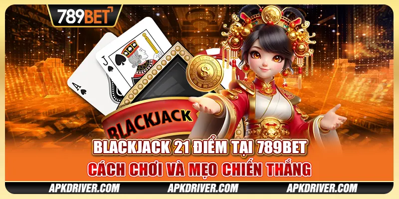 Blackjack 21 điểm tại 789BET - Cách chơi và mẹo chiến thắng