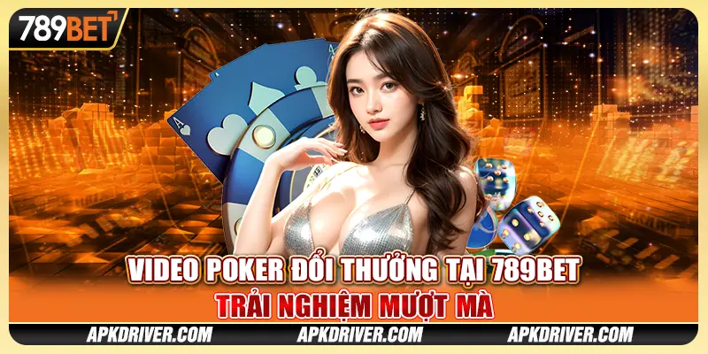 Video Poker Đổi Thưởng Tại 789BET - Trải Nghiệm Mượt Mà