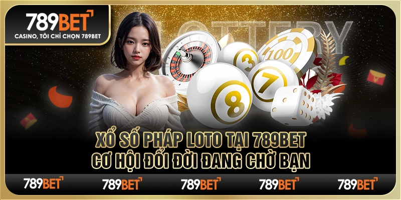Xổ số Pháp Loto tại 789Bet: Cơ hội đổi đời đang chờ bạn