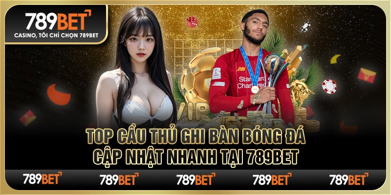 Top Cầu Thủ Ghi Bàn Bóng Đá Cập Nhật Nhanh tại 789Bet