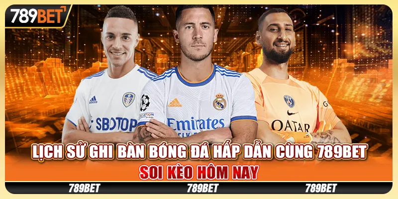 Lịch Sử Ghi Bàn Bóng Đá Hấp Dẫn Cùng 789BET, Soi Kèo Hôm Nay