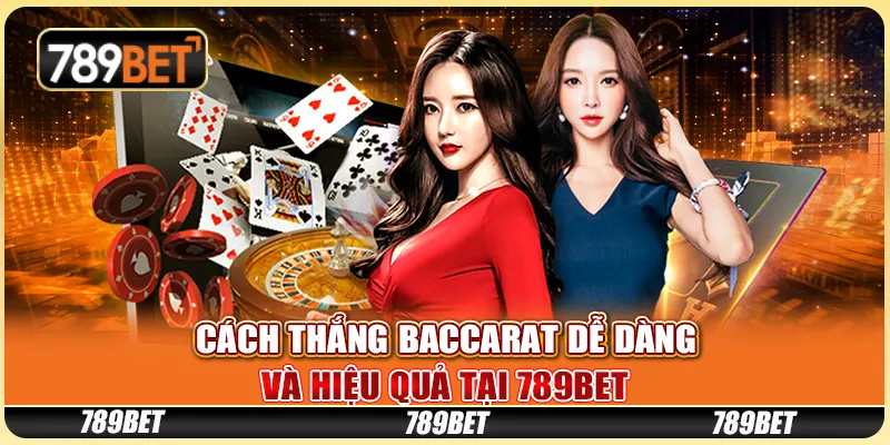 Cách Thắng Baccarat Dễ Dàng Và Hiệu Quả Tại 789BET