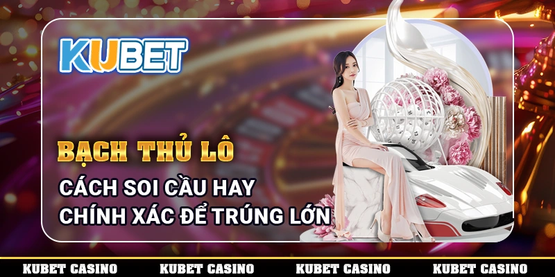 Bạch Thủ Lô - Cách Soi Cầu Hay Chính Xác Để Trúng Lớn